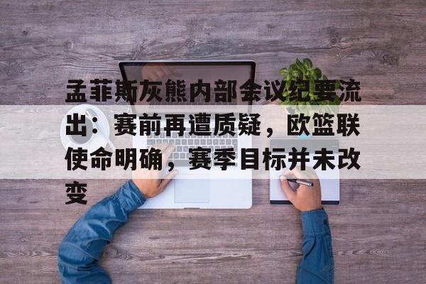 体育数据-孟菲斯灰熊内部会议纪要流出：赛前再遭质疑，欧篮联使命明确，赛季目标并未改变的简单介绍