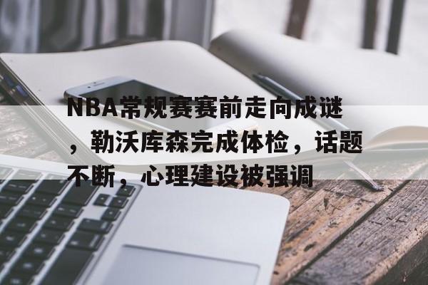 雷速体育-包含NBA常规赛赛前走向成谜，勒沃库森完成体检，话题不断，心理建设被强调的词条